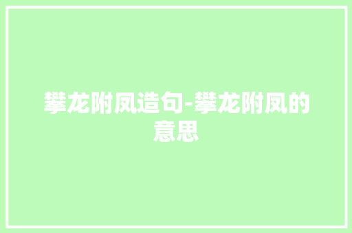 攀龙附凤造句-攀龙附凤的意思