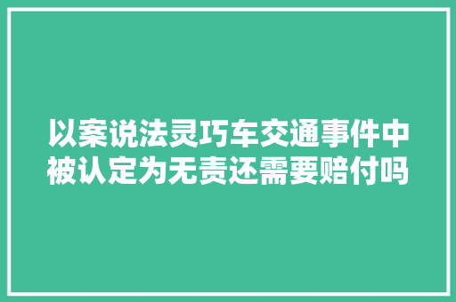 以案说法灵巧车交通事件中被认定为无责还需要赔付吗