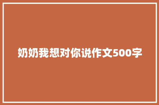 奶奶我想对你说作文500字