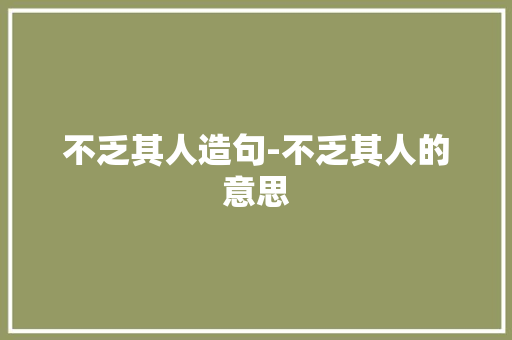 不乏其人造句-不乏其人的意思