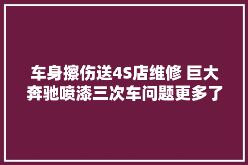 车身擦伤送4S店维修 巨大奔驰喷漆三次车问题更多了