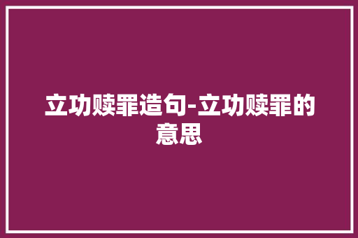 立功赎罪造句-立功赎罪的意思