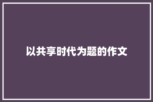 以共享时代为题的作文