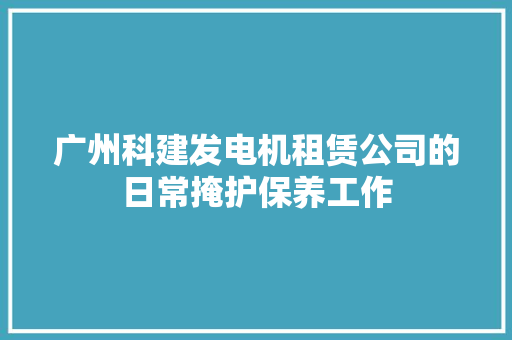 广州科建发电机租赁公司的日常掩护保养工作