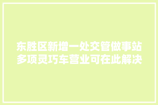 东胜区新增一处交管做事站多项灵巧车营业可在此解决