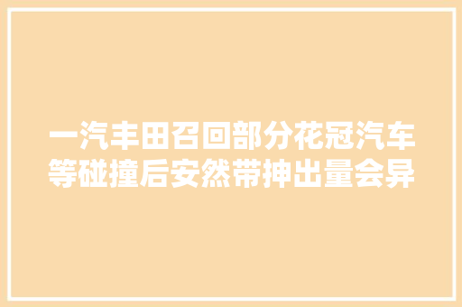 一汽丰田召回部分花冠汽车等碰撞后安然带抻出量会异常增加