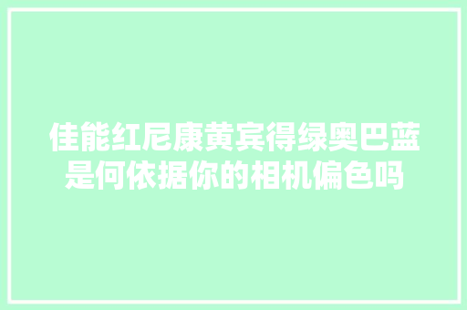 佳能红尼康黄宾得绿奥巴蓝是何依据你的相机偏色吗