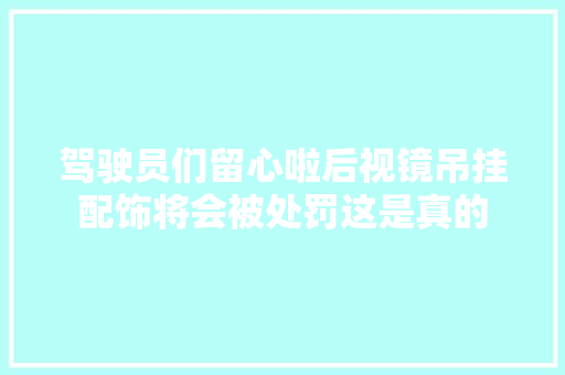 驾驶员们留心啦后视镜吊挂配饰将会被处罚这是真的