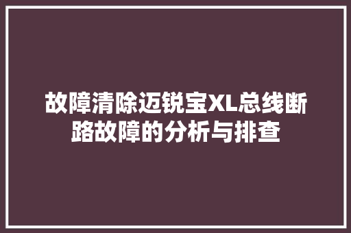 故障清除迈锐宝XL总线断路故障的分析与排查