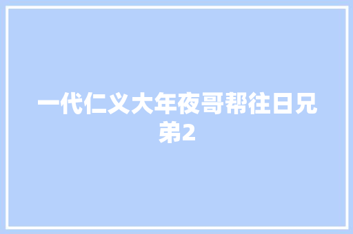 一代仁义大年夜哥帮往日兄弟2