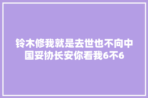 铃木修我就是去世也不向中国妥协长安你看我6不6 汽车知识