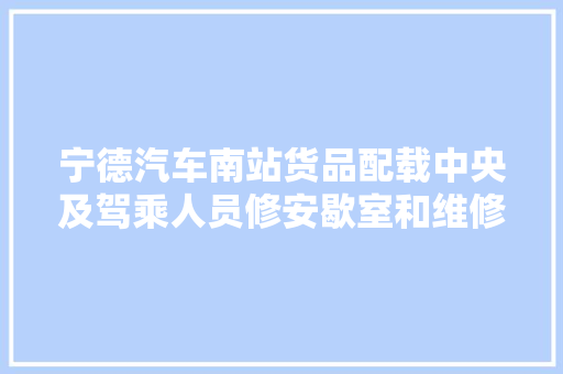 宁德汽车南站货品配载中央及驾乘人员修安歇室和维修车间即将开建