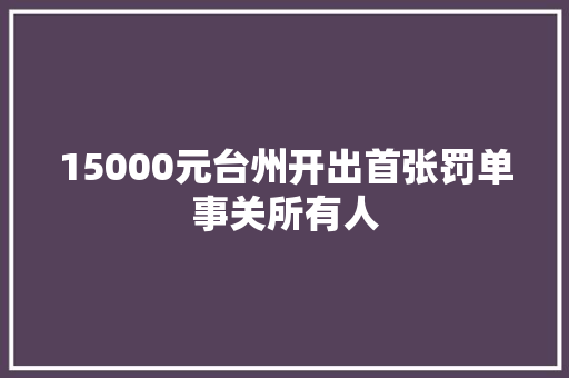 15000元台州开出首张罚单事关所有人
