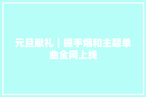 元旦献礼｜握手烟和主题单曲全网上线