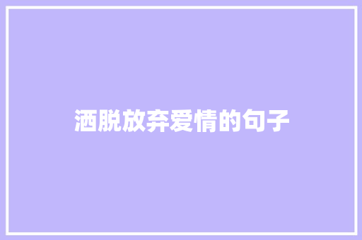 洒脱放弃爱情的句子 知识百科