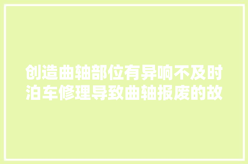 创造曲轴部位有异响不及时泊车修理导致曲轴报废的故障案例