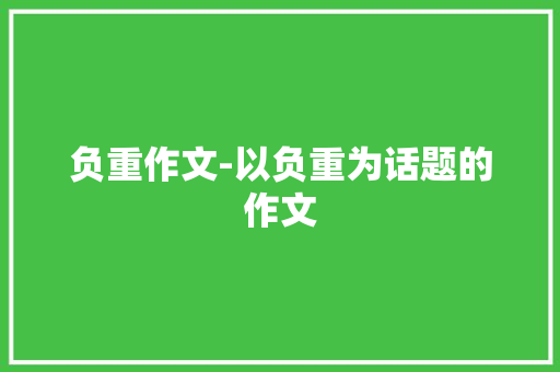 负重作文-以负重为话题的作文
