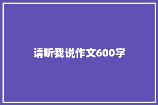 请听我说作文600字