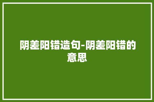 阴差阳错造句-阴差阳错的意思