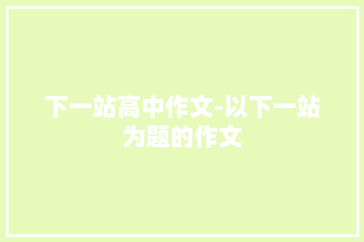 下一站高中作文-以下一站为题的作文