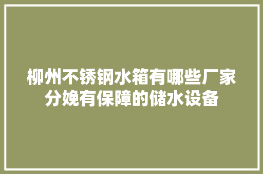 柳州不锈钢水箱有哪些厂家分娩有保障的储水设备
