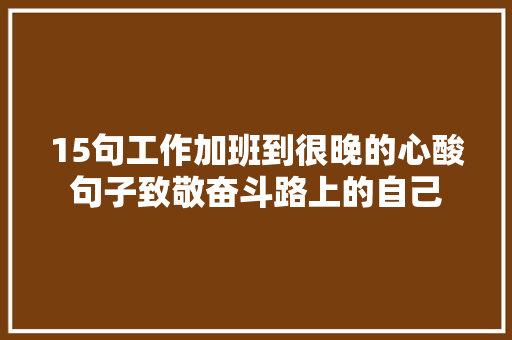 15句工作加班到很晚的心酸句子致敬奋斗路上的自己