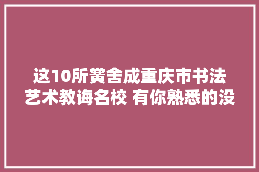 这10所黉舍成重庆市书法艺术教诲名校 有你熟悉的没