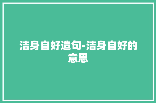 洁身自好造句-洁身自好的意思