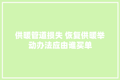 供暖管道损失 恢复供暖举动办法应由谁买单