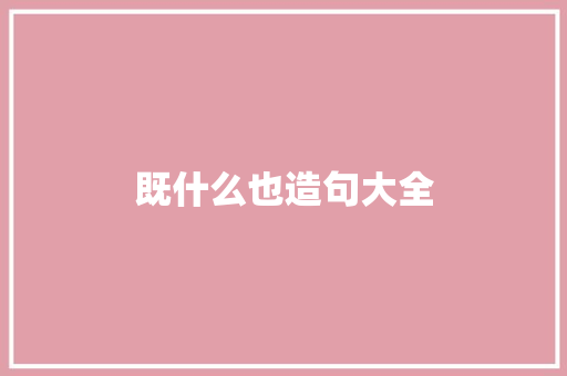既什么也造句大全 知识百科