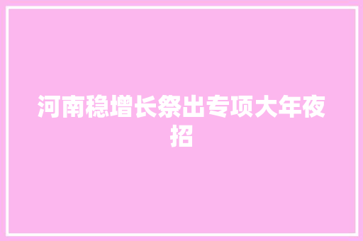 河南稳增长祭出专项大年夜招