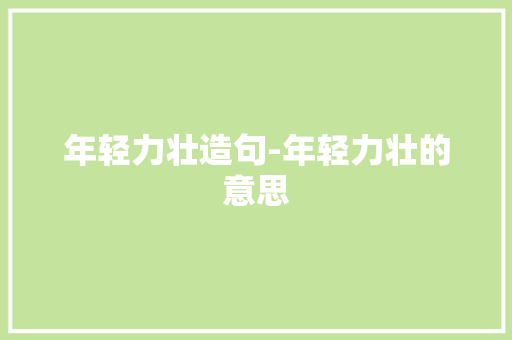 年轻力壮造句-年轻力壮的意思