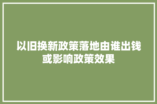 以旧换新政策落地由谁出钱或影响政策效果