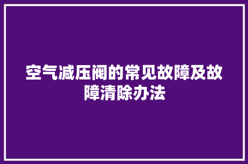空气减压阀的常见故障及故障清除办法