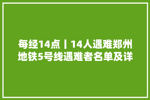 每经14点丨14人遇难郑州地铁5号线遇难者名单及详情公布南京新增11个中风险地区孙一文因伤退出重剑团体半决赛