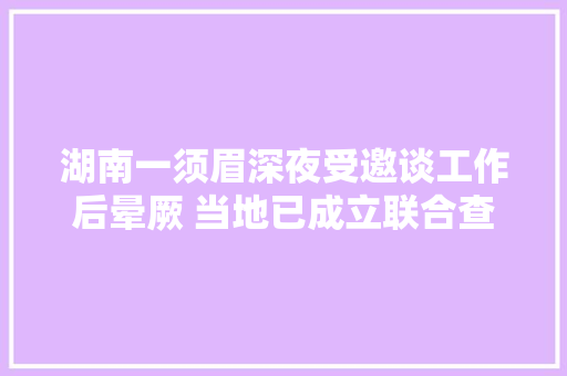 湖南一须眉深夜受邀谈工作后晕厥 当地已成立联合查询访问组