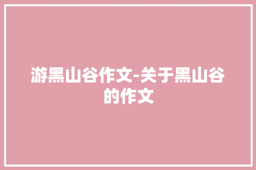 游黑山谷作文-关于黑山谷的作文