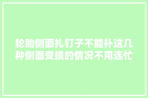 轮胎侧面扎钉子不能补这几种侧面受损的情况不用连忙换轮胎 汽车知识