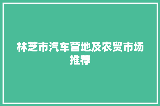林芝市汽车营地及农贸市场推荐