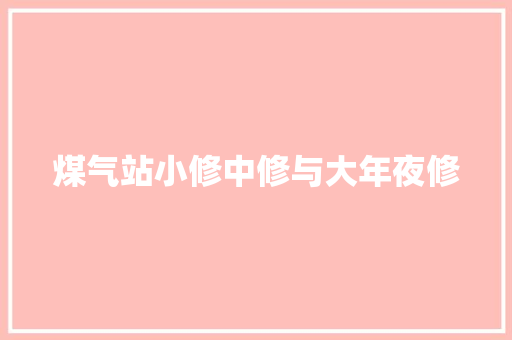 煤气站小修中修与大年夜修
