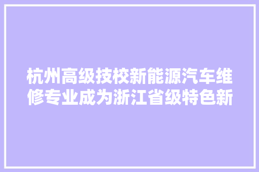 杭州高级技校新能源汽车维修专业成为浙江省级特色新兴专业