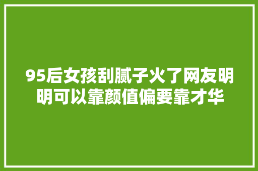 95后女孩刮腻子火了网友明明可以靠颜值偏要靠才华