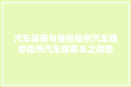 汽车保养与维修福州汽车维修福州汽车保养车之保修