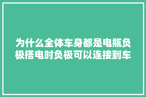 为什么全体车身都是电瓶负极搭电时负极可以连接到车身上吗