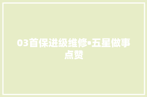 03首保进级维修•五星做事点赞