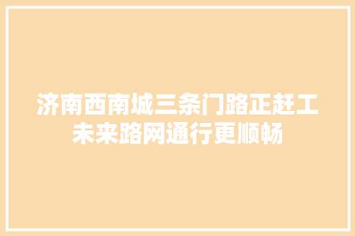 济南西南城三条门路正赶工未来路网通行更顺畅