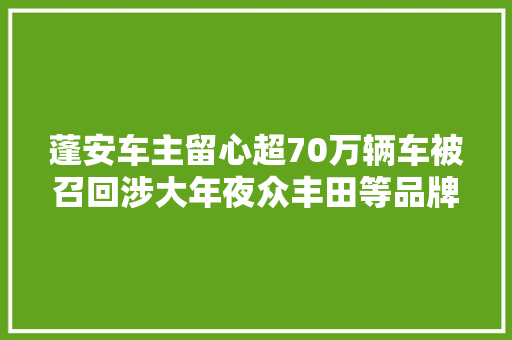 蓬安车主留心超70万辆车被召回涉大年夜众丰田等品牌