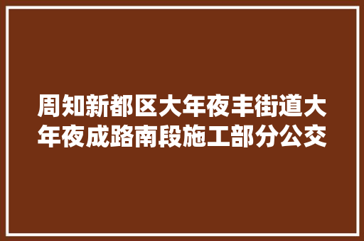 周知新都区大年夜丰街道大年夜成路南段施工部分公交线路绕行通知书记