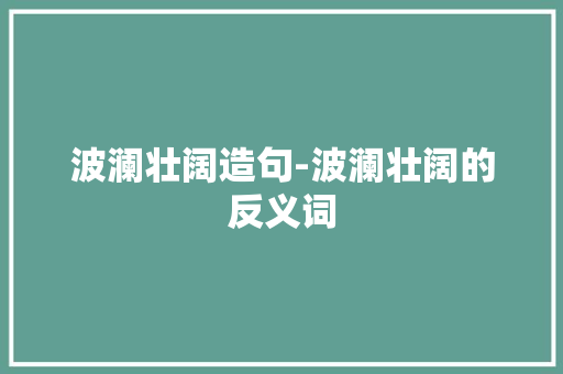 波澜壮阔造句-波澜壮阔的反义词