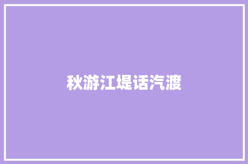 秋游江堤话汽渡